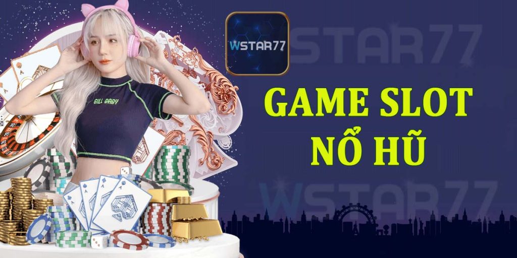 Game slot nổ hũ - Tham gia cổng game nổ hũ đổi thưởng tại Wstar77 Slot